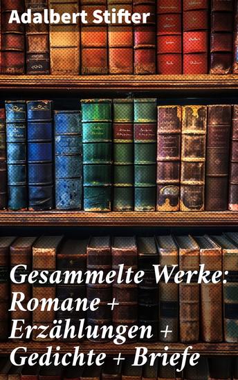 Gesammelte Werke: Romane + Erzählungen + Gedichte + Briefe - Natürliche Romantik und moralische Vollkommenheit in literarischem Schaffen - cover