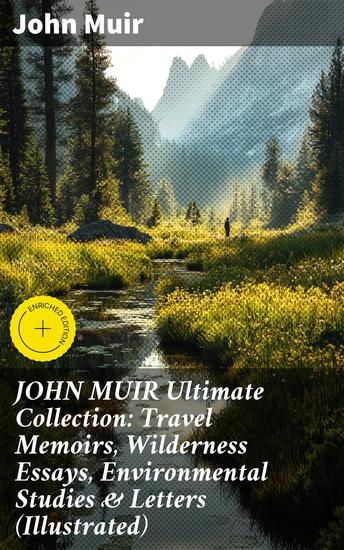 JOHN MUIR Ultimate Collection: Travel Memoirs Wilderness Essays Environmental Studies & Letters (Illustrated) - Enriched edition Nature's Advocate: Wilderness Essays & Environmental Studies - cover
