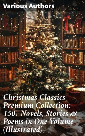 Christmas Classics Premium Collection: 150+ Novels Stories & Poems in One Volume (Illustrated) - A Holiday Literary Feast: Celebrating Christmas Classics - cover