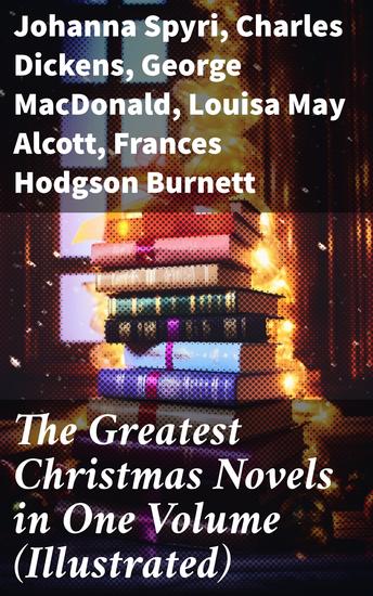The Greatest Christmas Novels in One Volume (Illustrated) - Capturing the Magic of Holiday Fiction: A Festive Literary Compilation - cover