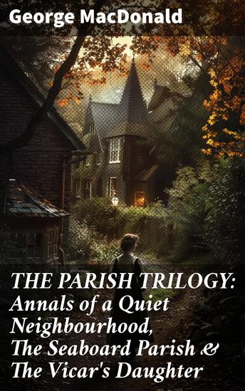 THE PARISH TRILOGY: Annals of a Quiet Neighbourhood The Seaboard Parish & The Vicar's Daughter - (Complete Edition) - cover