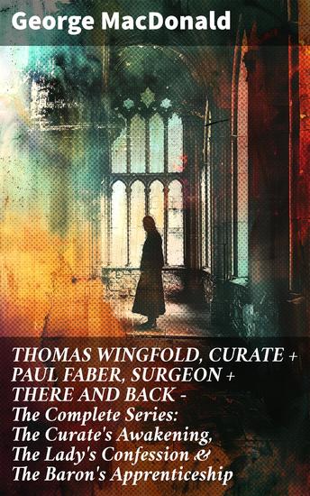 THOMAS WINGFOLD CURATE + PAUL FABER SURGEON + THERE AND BACK - The Complete Series: The Curate's Awakening The Lady's Confession & The Baron's Apprenticeship - cover