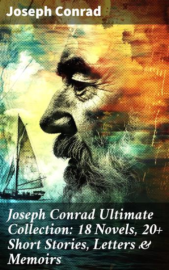 Joseph Conrad Ultimate Collection: 18 Novels 20+ Short Stories Letters & Memoirs - Exploring Human Nature and Colonialism: An Ultimate Collection of Conrad's Works - cover