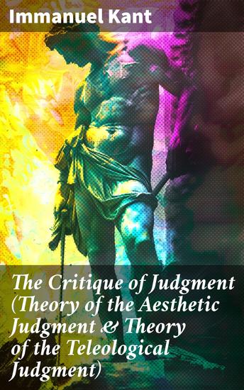 The Critique of Judgment (Theory of the Aesthetic Judgment & Theory of the Teleological Judgment) - Exploring Aesthetics and Teleology in Kantian Philosophy - cover
