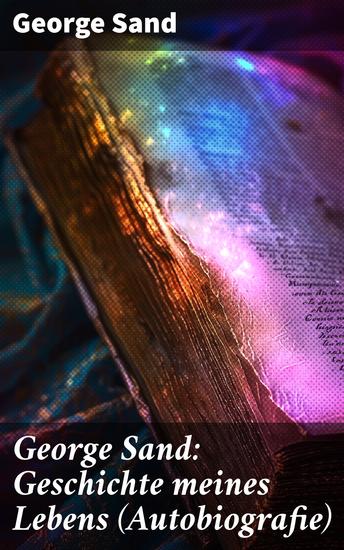 George Sand: Geschichte meines Lebens (Autobiografie) - George Sands leidenschaftlicher Kampf um ein Leben als Schriftstellerin - cover