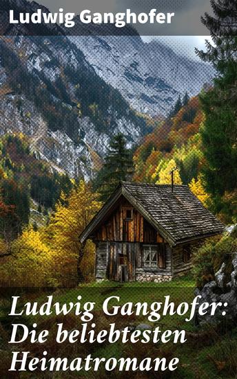 Ludwig Ganghofer: Die beliebtesten Heimatromane - Eine literarische Reise durch die Bergwelten Bayerns und die Sehnsucht nach Heimat - cover