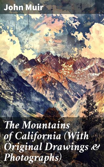 The Mountains of California (With Original Drawings & Photographs) - Exploring the Sierra Nevada: A Naturalist's Journey through California's Wilderness - cover