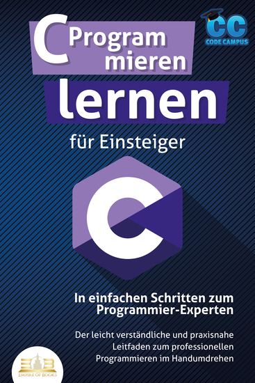 C Programmieren lernen für Einsteiger - In einfachen Schritten zum Programmier-Experten: Der leicht verständliche und praxisnahe Leitfaden zum professionellen Programmieren im Handumdrehen - cover
