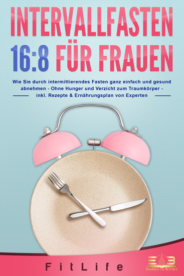 INTERVALLFASTEN 16:8 FÜR FRAUEN: Wie Sie durch intermittierendes Fasten ganz einfach und gesund abnehmen - Ohne Hunger und Verzicht zum Traumkörper - inkl Rezepte & Ernährungsplan von Experten - cover