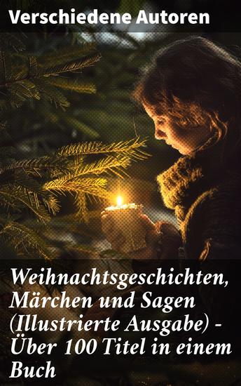 Weihnachtsgeschichten Märchen und Sagen (Illustrierte Ausgabe) - Über 100 Titel in einem Buch - Von Klassikern zu Volkserzählungen: Literarische Vielfalt und Magie der Feiertage - cover