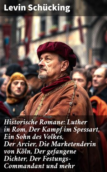 Historische Romane: Luther in Rom Der Kampf im Spessart Ein Sohn des Volkes Der Arcier Die Marketenderin von Köln Der gefangene Dichter Der Festungs-Commandant und mehr - cover