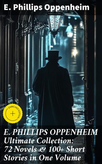 E PHILLIPS OPPENHEIM Ultimate Collection: 72 Novels & 100+ Short Stories in One Volume - Enriched edition Spy Novels Murder Mysteries & Thriller Classics - cover