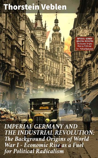 IMPERIAL GERMANY AND THE INDUSTRIAL REVOLUTION: The Background Origins of World War I - Economic Rise as a Fuel for Political Radicalism - Economic Rise and Political Radicalism in Imperial Germany - cover