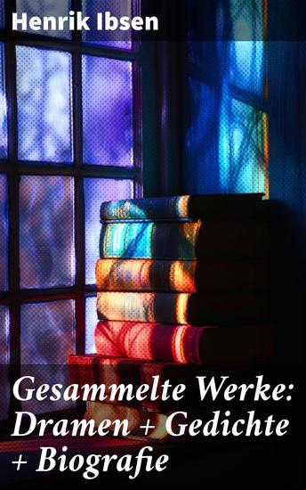 Gesammelte Werke: Dramen + Gedichte + Biografie - Zeitlose Dramen und tiefgründige Gedichte eines norwegischen Meisters - cover