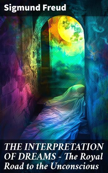 THE INTERPRETATION OF DREAMS - The Royal Road to the Unconscious - Unlocking the Depths of the Unconscious Mind through Dream Analysis - cover