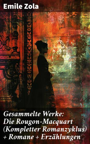 Gesammelte Werke: Die Rougon-Macquart (Kompletter Romanzyklus) + Romane + Erzählungen - Einblick in die psychologischen und sozialen Konflikte des 19 Jahrhunderts - cover