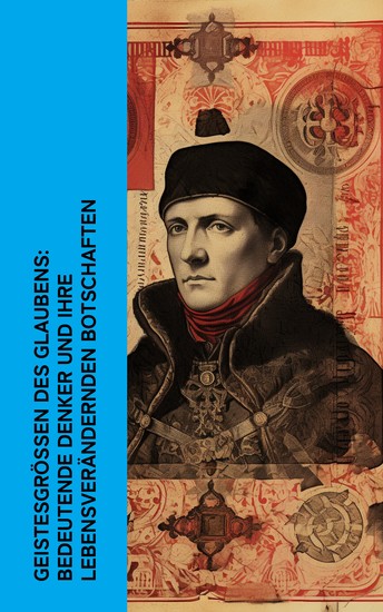 Geistesgrößen des Glaubens: Bedeutende Denker und ihre lebensverändernden Botschaften - Meisterwerke des Geistes: Das Leben und Wirken von Augustinus Thomas More Thomas von Aquin Franz von Assisi - cover
