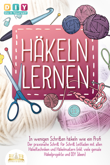 Häkeln lernen - In wenigen Schritten häkeln wie ein Profi: Der praxisnahe Schritt für Schritt Leitfaden mit allen Häkeltechniken und Häkelmustern (inkl viele geniale Häkelprojekte und DIY Ideen) - cover