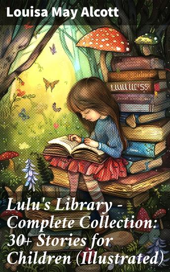 Lulu's Library - Complete Collection: 30+ Stories for Children (Illustrated) - Captivating Tales of Adventure Friendship and Life Lessons for Young Readers - cover