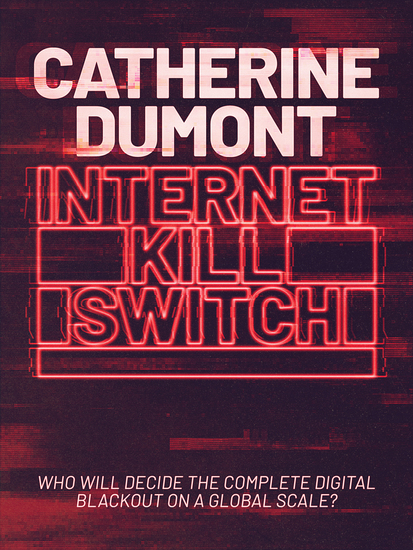 Internet Kill Switch - Who will decide the complete digital blackout on a global scale? - cover