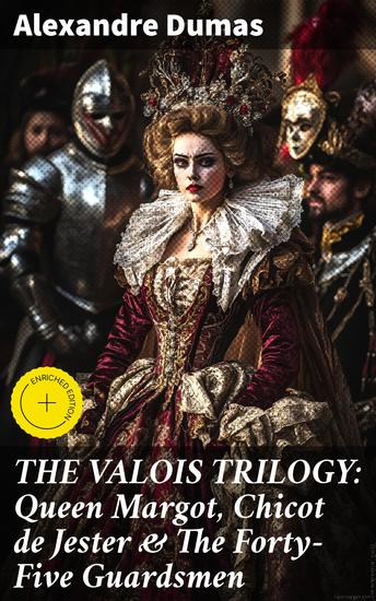 THE VALOIS TRILOGY: Queen Margot Chicot de Jester & The Forty-Five Guardsmen - Enriched edition Historical Novels set in the Time of French Wars of Religion - cover
