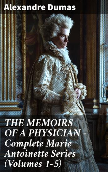 THE MEMOIRS OF A PHYSICIAN - Complete Marie Antoinette Series (Volumes 1-5) - Intrigues Betrayal and Revolution: A Historical Tale of Royal Scandal and Political Drama - cover