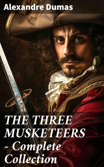 THE THREE MUSKETEERS - Complete Collection - Enriched edition The Three Musketeers Twenty Years After The Vicomte of Bragelonne Ten Years Later Louise da la Valliere & The Man in the Iron Mask - cover