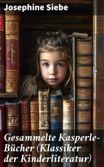 Gesammelte Kasperle-Bücher (Klassiker der Kinderliteratur) - Kasperle auf Reisen + Kasperle auf Burg Himmelhoch + Kasperls Abenteuer in der Stadt + Kasperles Schweizerreise - cover