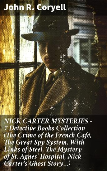 NICK CARTER MYSTERIES - 7 Detective Books Collection (The Crime of the French Café The Great Spy System With Links of Steel The Mystery of St Agnes' Hospital Nick Carter's Ghost Story…) - cover