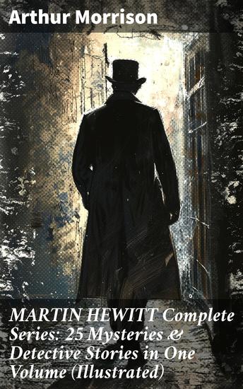 MARTIN HEWITT Complete Series: 25 Mysteries & Detective Stories in One Volume (Illustrated) - Unraveling Victorian London's Dark Mysteries with Martin Hewitt - cover