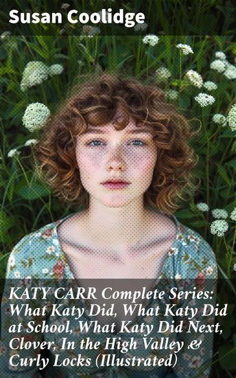 KATY CARR Complete Series: What Katy Did What Katy Did at School What Katy Did Next Clover In the High Valley & Curly Locks (Illustrated) - Children's Classics Collection - cover