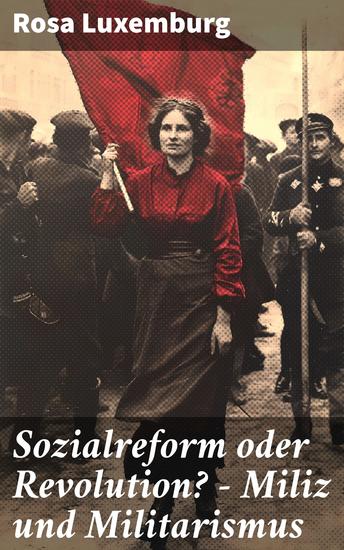Sozialreform oder Revolution? - Miliz und Militarismus - Der evolutionäre Weg oder die Revolution: Luxemburgs Kampf für soziale Umwälzungen - cover