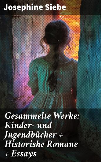 Gesammelte Werke: Kinder- und Jugendbücher + Historishe Romane + Essays - Eine literarische Schatztruhe: Abenteuer Geschichte und Gesellschaft in Siebes Werken - cover