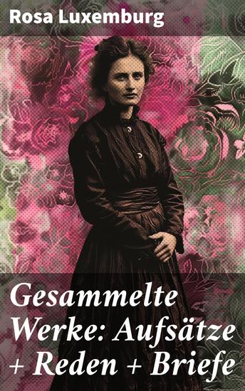 Gesammelte Werke: Aufsätze + Reden + Briefe - Kampf gegen Ungerechtigkeit: Revolutionäre Schriften einer feministischen Denkerin - cover