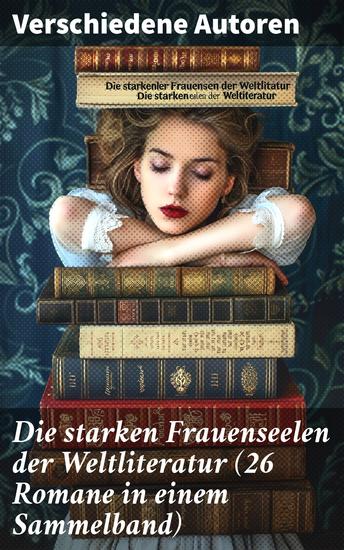 Die starken Frauenseelen der Weltliteratur (26 Romane in einem Sammelband) - Eine literarische Reise durch die Stärke und Autonomie weiblicher Figuren - cover