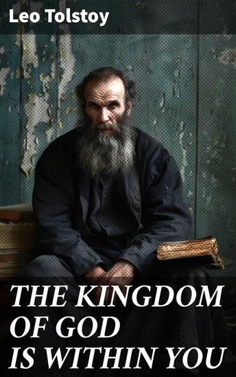 THE KINGDOM OF GOD IS WITHIN YOU - Enriched edition What It Means To Be A True Christian At Heart – Crucial Book for Understanding Tolstoyan Nonviolent Resistance and Christian Anarchist Movements - cover