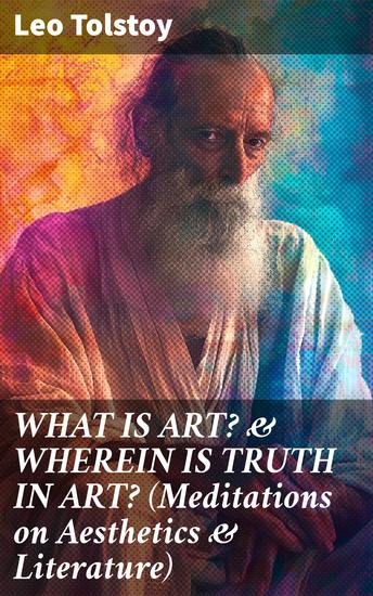 WHAT IS ART? & WHEREIN IS TRUTH IN ART? (Meditations on Aesthetics & Literature) - Exploring the Moral Purpose of True Art - cover