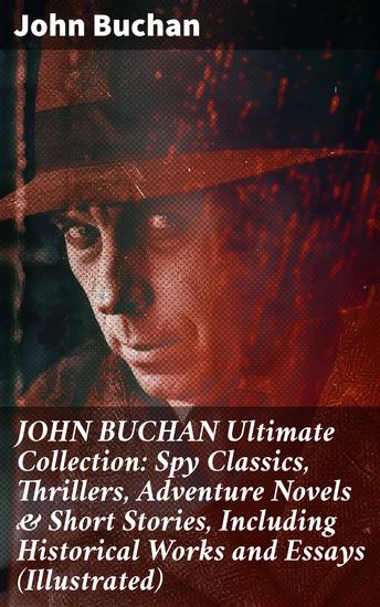 JOHN BUCHAN Ultimate Collection: Spy Classics Thrillers Adventure Novels & Short Stories Including Historical Works and Essays (Illustrated) - cover