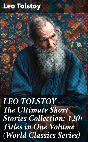 LEO TOLSTOY – The Ultimate Short Stories Collection: 120+ Titles in One Volume (World Classics Series) - Exploring the Human Soul in Classic Russian Short Stories - cover