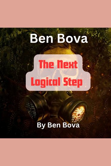 Ben Bova: The Next Logical Step - Ordinarily the military does not want to have the enemy know the final details of their war plans But logically there would be times— - cover