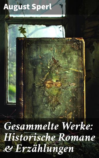 Gesammelte Werke: Historische Romane & Erzählungen - Fesselnde historische Erzählungen verweben komplexe Fakten mit fesselnden Charakteren - cover