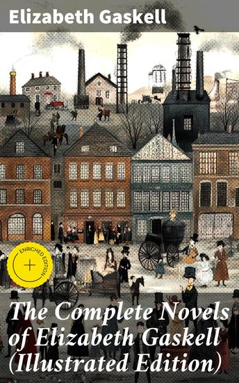 The Complete Novels of Elizabeth Gaskell (Illustrated Edition) - Society's Portraits: Gaskell's Victorian Narratives and Female Voices - cover