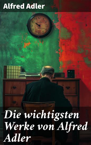 Die wichtigsten Werke von Alfred Adler - Die Grundlagen der Individualpsychologie: Adlers Schriften verständlich erklärt - cover