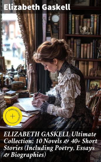 ELIZABETH GASKELL Ultimate Collection: 10 Novels & 40+ Short Stories (Including Poetry Essays & Biographies) - Enriched edition Insightful portrayals of Victorian life in Gaskell's works - cover