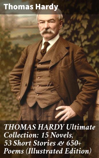 THOMAS HARDY Ultimate Collection: 15 Novels 53 Short Stories & 650+ Poems (Illustrated Edition) - Exploring Love Fate and Society: A Complete Collection of Thomas Hardy's Works - cover