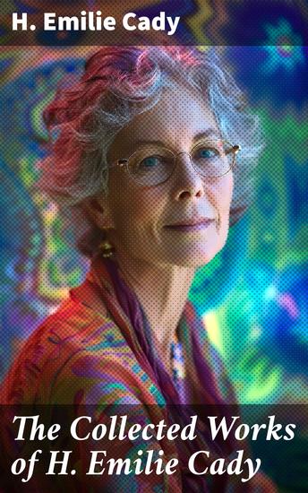 The Collected Works of H Emilie Cady - Spiritual Guidance Books & New Thought Classics: Lessons In Truth - Practical Christianity Course + How I Used Truth & God + A Present Help - cover