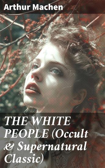 THE WHITE PEOPLE (Occult & Supernatural Classic) - Journey into the Mystical Realm of Folklore and Magic - cover
