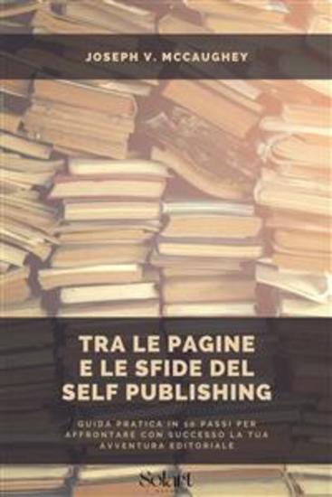 Tra le pagine e le sfide del Self Publishing - Guida pratica in 10 passi per affrontare con successo la tua avventura editoriale - cover