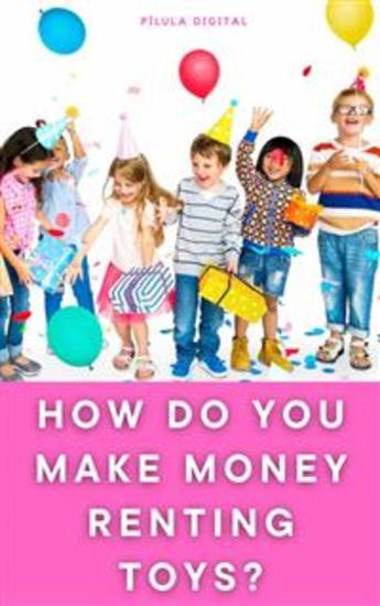 How Do You Make Money Renting Toys? - Technical Guide For Beginners – Book I - cover