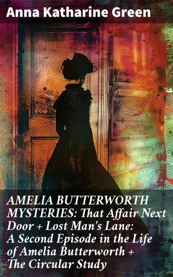 AMELIA BUTTERWORTH MYSTERIES: That Affair Next Door + Lost Man's Lane: A Second Episode in the Life of Amelia Butterworth + The Circular Study - cover